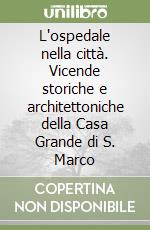 L'ospedale nella città. Vicende storiche e architettoniche della Casa Grande di S. Marco libro