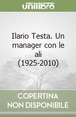 Ilario Testa. Un manager con le ali (1925-2010)