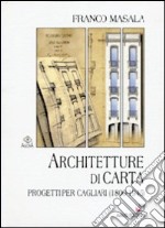 Architetture di carta. Progetti per Cagliari (1800-1945) libro