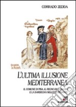 L'ultima illusione mediterranea. Il comune di Pisa, il regno di gallura e la Sardegna nell'età di Dante libro