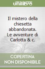 Il mistero della chiesetta abbandonata. Le avventure di Carlotta & c.