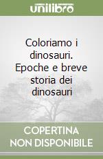 Coloriamo i dinosauri. Epoche e breve storia dei dinosauri