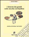 I discorsi dei grandi nelle orecchie dei bambini. Ascoltiamo ciò che dicono i nostri bambini libro di Fabre Nicole