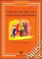 L'educazione del corpo nella scuola del domani. Per una scienza del movimento libro