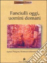 Fanciulli oggi, uomini domani. Agazzi, Pizzigoni, Montessori. Itinerari didattici