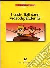 I vostri figli sono videodipendenti? libro