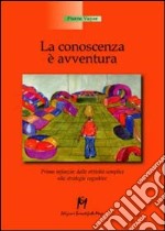 La conoscenza è un'avventura. Prima infanzia, dalle attività semplici alle strategie cognitive libro