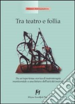 Tra teatro e follia. Da un'esperienza storica di teatroterapia manicomiale a una lettura dell'attività teatrale libro