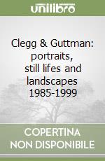 Clegg & Guttman: portraits, still lifes and landscapes 1985-1999 libro