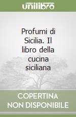 Profumi di Sicilia. Il libro della cucina siciliana libro