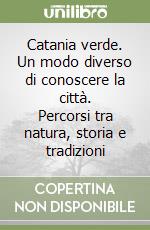 Catania verde. Un modo diverso di conoscere la città. Percorsi tra natura, storia e tradizioni