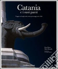 Catania e i suoi paesi. Viaggio tra luoghi, miti, storia, personaggi, arte e fede. Ediz. illustrata