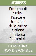 Profumo di Sicilia. Ricette e tradizioni della cucina siciliana tratte da «Profumi di Sicilia» libro