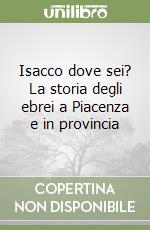 Isacco dove sei? La storia degli ebrei a Piacenza e in provincia libro