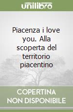 Piacenza i love you. Alla scoperta del territorio piacentino libro