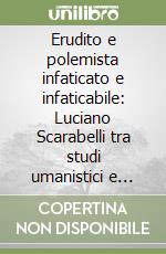 Erudito e polemista infaticato e infaticabile: Luciano Scarabelli tra studi umanistici e impegno civile