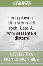 Long playing. Una storia del rock. Lato A. Anni sessanta e dintorni libro