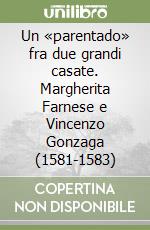 Un «parentado» fra due grandi casate. Margherita Farnese e Vincenzo Gonzaga (1581-1583)