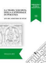 La trama nascosta della cattedrale di Piacenza. Atti del Seminario di studi