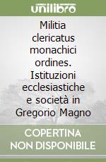 Militia clericatus monachici ordines. Istituzioni ecclesiastiche e società in Gregorio Magno libro