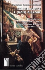 Cadde risorse e (non) giacque. Il Risorgimento e i risorgimenti d'Italia nella letteratura italiana dell'Ottocento libro