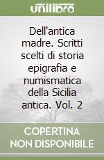 Dell'antica madre. Scritti scelti di storia epigrafia e numismatica della  Sicilia antica. Vol. 2, Garraffo S. (cur.);Mazza M. (cur.);Molé Ventura C.  (cur.)