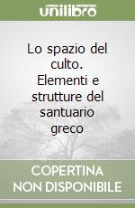 Lo spazio del culto. Elementi e strutture del santuario greco libro