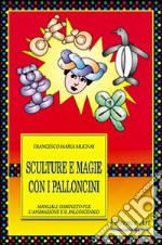 Sculture e magie con i palloncini. Manuale completo per l'animazione e lo spettacolo