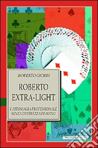 Roberto Extra-light. Cartomagia professionale senza destrezza di mano libro