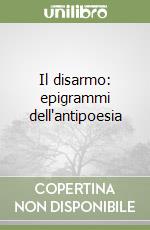 Il disarmo: epigrammi dell'antipoesia libro