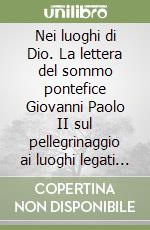 Nei luoghi di Dio. La lettera del sommo pontefice Giovanni Paolo II sul pellegrinaggio ai luoghi legati alla storia della salvezza libro