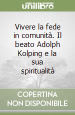 Vivere la fede in comunità. Il beato Adolph Kolping e la sua spiritualità libro