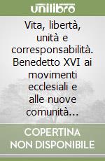 Vita, libertà, unità e corresponsabilità. Benedetto XVI ai movimenti ecclesiali e alle nuove comunità (Pentecoste 2006) libro