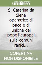 S. Caterina da Siena operatrice di pace e di unione dei popoli europei sulle comuni radici cristiane libro