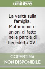 La verità sulla famiglia. Matrimonio e unioni di fatto nelle parole di Benedetto XVI libro