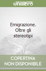 Emigrazione. Oltre gli stereotipi libro