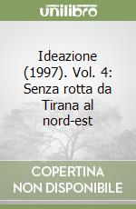 Ideazione (1997). Vol. 4: Senza rotta da Tirana al nord-est libro