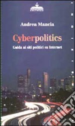 Cyberpolitics. Guida ai siti politici su Internet libro