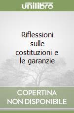 Riflessioni sulle costituzioni e le garanzie libro