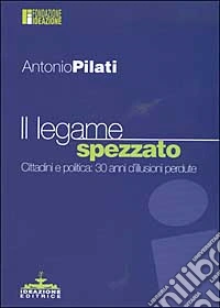 Il legame spezzato. Cittadini e politica: 30 anni d'illusioni perdute libro