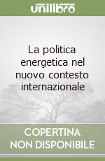 La politica energetica nel nuovo contesto internazionale libro