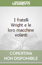 I fratelli Wright e le loro macchine volanti
