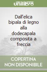 Dall'elica bipala di legno alla dodecapala composita a freccia