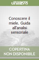 Conoscere il miele. Guida all'analisi sensoriale libro