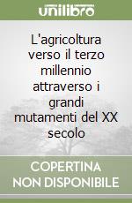 L'agricoltura verso il terzo millennio attraverso i grandi mutamenti del XX secolo libro