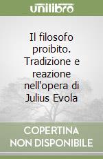 Il filosofo proibito. Tradizione e reazione nell'opera di Julius Evola libro