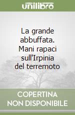 La grande abbuffata. Mani rapaci sull'Irpinia del terremoto