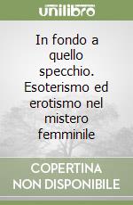 In fondo a quello specchio. Esoterismo ed erotismo nel mistero femminile libro