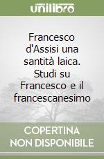 Francesco d'Assisi una santità laica. Studi su Francesco e il francescanesimo