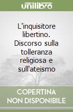 L'inquisitore libertino. Discorso sulla tolleranza religiosa e sull'ateismo libro